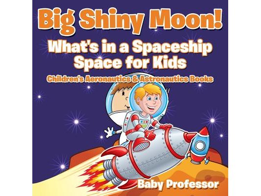 Big Shiny Moon! What's in a Spaceship - Space for Kids - Children's Aeronautics & Astronautics Books