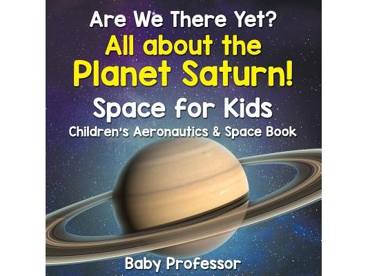 Are We There Yet? All About the Planet Saturn! Space for Kids - Children's Aeronautics & Space Book