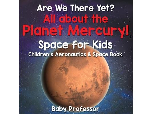 Are We There Yet? All About the Planet Mercury! Space for Kids - Children's Aeronautics & Space Book
