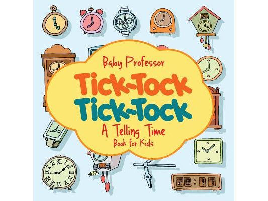 Tick-Tock, Tick-Tock A Telling Time Book for Kids