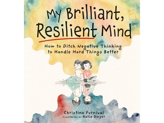 My Brilliant, Resilient Mind: How to Ditch Negative Thinking and Handle Hard Things Better