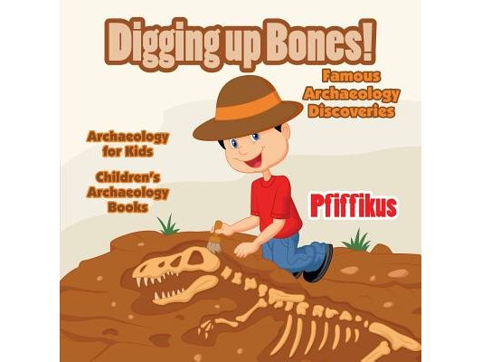 Digging Up Bones! Famous Archaeology Discoveries - Archaeology for kids - Children's Archaeology Books