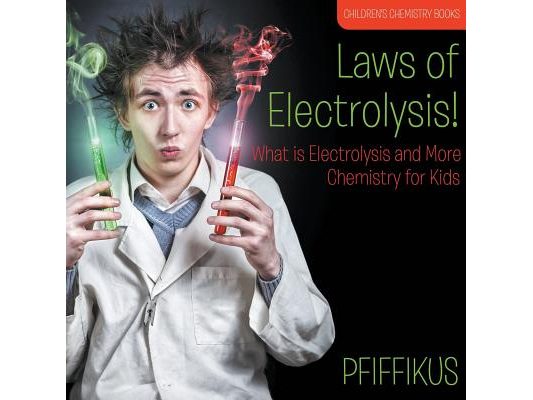 Laws of Electrolysis! What is Electrolysis and More - Chemistry for Kids - Children's Chemistry Books