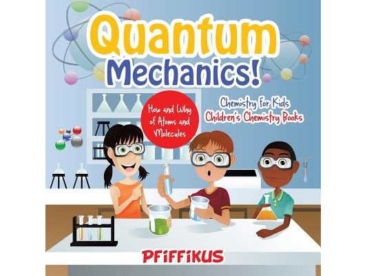 Quantum Mechanics! The How's and Why's of Atoms and Molecules - Chemistry for Kids - Children's Chemistry Books