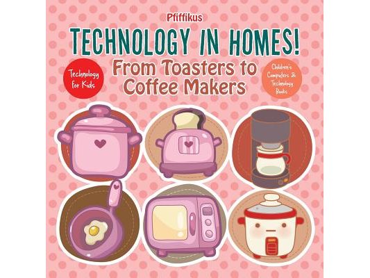Technology in Homes! From Toasters to Coffee Makers - Technology for Kids - Children's Computers & Technology Books