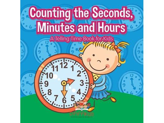 Counting the Seconds, Minutes and Hours A Telling Time Book for Kids