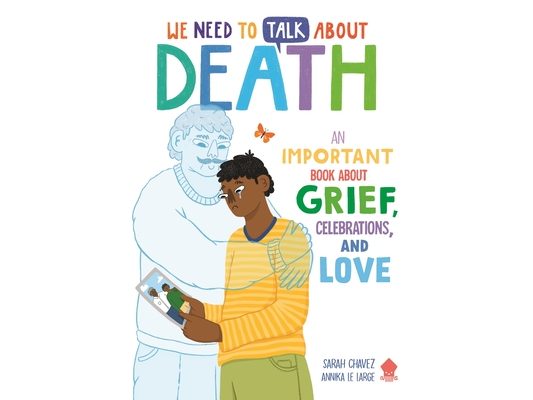We Need to Talk about Death: An Important Book about Grief, Celebrations, and Love
