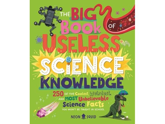The Big Book of Useless Science Knowledge: 250 of the Coolest, Weirdest, and Most Unbelievable Science Facts You Won't Be Taught in School