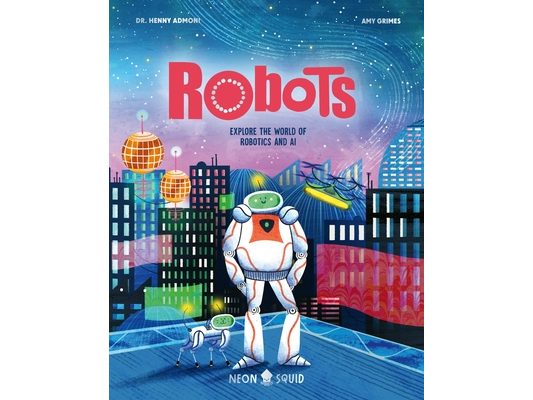 Robots: Explore the World of Robotics and AI