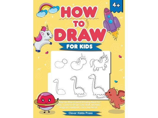How to Draw for Kids: A Step-by-Step Guided Drawing Book for Kids - Learn to Draw Cute Stuff, Animals, Magical Creatures, Cars and More!
