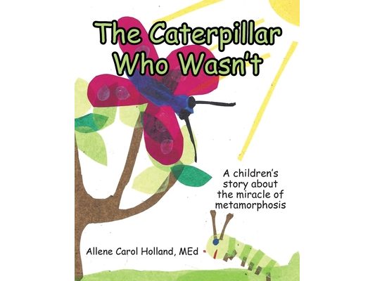 The Caterpillar Who Wasn't: A children's story about the miracle of metamorphosis