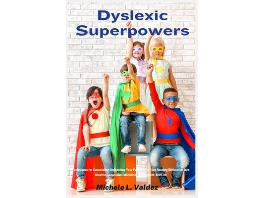 Dyslexic Superpowers: Techniques for Succeeding: Unleashing Your Potential to Turn Reading Difficulties into Creative Chances in Education, Employment