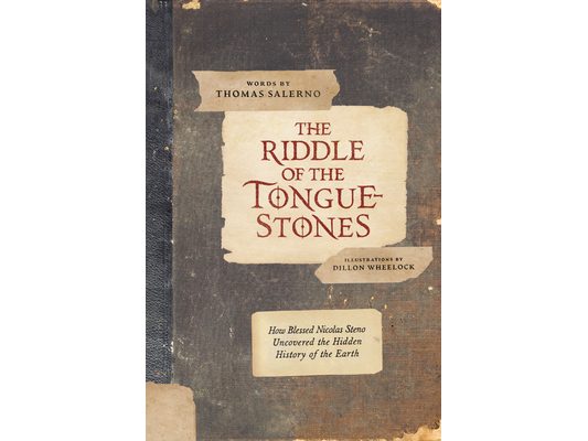 The Riddle of the Tongue-Stones: How Blessed Nicolas Steno Uncovered the Hidden History of the Earth