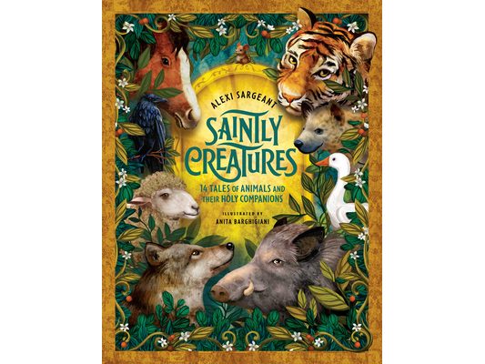 Saintly Creatures: 14 Tales of Animals and Their Holy Companions