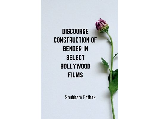 Discourse Construction of Gender in Select Bollywood Films: A Research Work