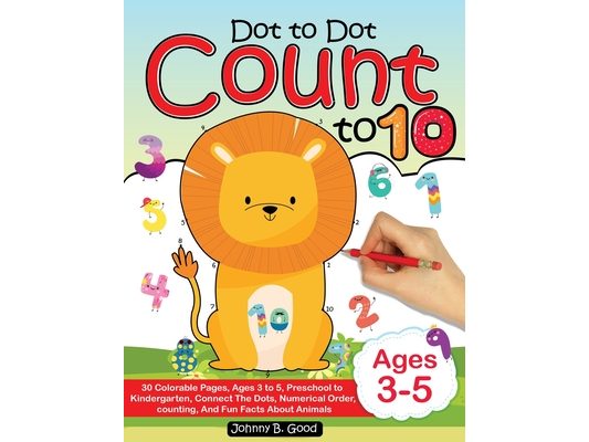 Dot To Dot Count To 10: 30 Colorable Pages, Ages 3 to 5, Preschool to Kindergarten, Connect The Dots; Numerical Order, Counting, and Fun Facts About A