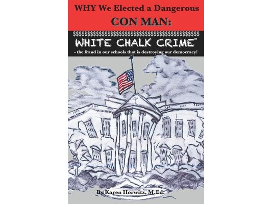 Why We Elected a Dangerous Con Man: White Chalk Crime(TM) - the fraud in our schools that is destroying our democracy!