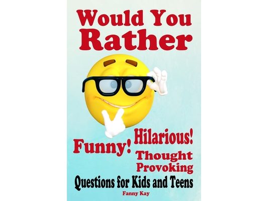 Would You Rather: Hilarious, Funny and Thought Provoking Questions for Kids and Teens.: Great gift for everyone!