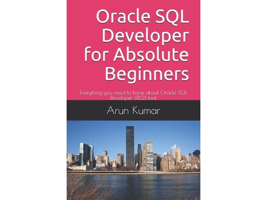 Oracle SQL Developer for Absolute Beginners: Everything you need to know about Oracle SQL Developer (18.2) tool