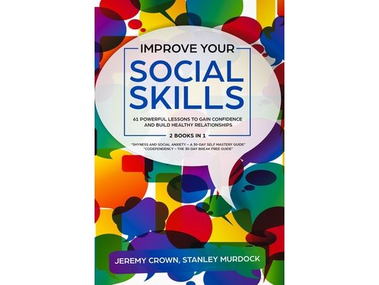 Improve Your Social Skills: 61 Powerful Lessons to Gain Confidence and Build Healthy Relationships by Reclaiming Your Life from Social Anxiety and