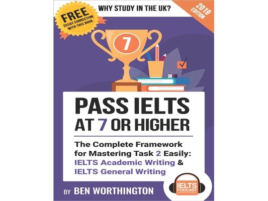 Pass IELTS at 7 or Higher: The Complete Framework for Mastering Task 2 Easily: IELTS Academic Writing and IELTS General Writing