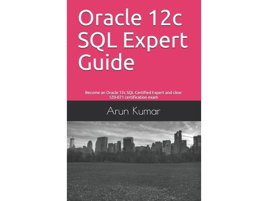 Oracle 12c SQL Expert Guide: Become an Oracle 12c SQL Certified Expert and clear 1Z0-071 certification exam