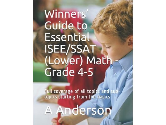 Winners' Guide to Essential ISEE/SSAT (Lower) Math - Grade 4-5: Full coverage of all topics and sub-topics starting from the basics