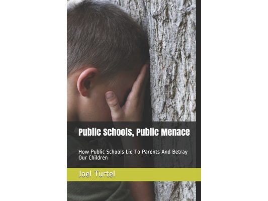Public Schools, Public Menace: How Public Schools Lie To Parents And Betray Our Children