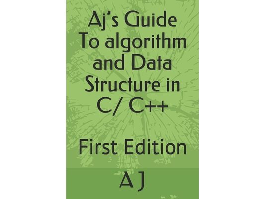 Aj's Guide To algorithm and Data Structure in C/ C++: First Edition