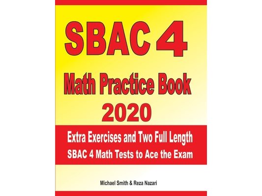 SBAC 4 Math Practice Book 2020: Extra Exercises and Two Full Length SBAC Math Tests to Ace the Exam