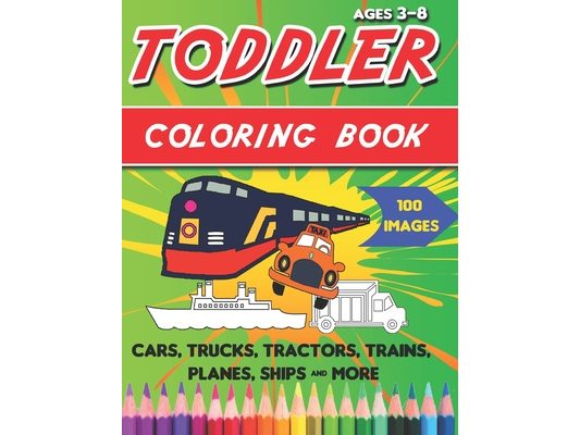 Toddler Coloring Book: Things That Go Coloring Book: Cars, Trucks, Motorcycle, Tractors, Trains, Planes, Ships & More, for kids & toddlers 3-