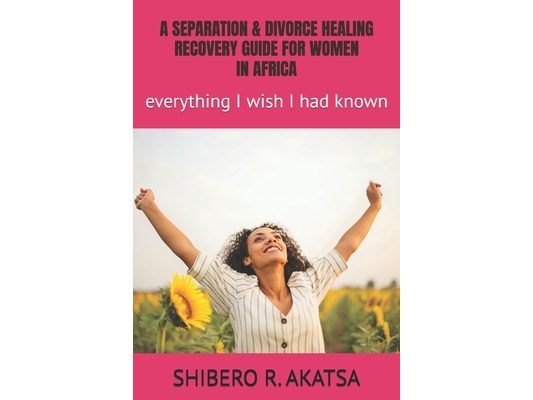 A Separation & Divorce Healing Recovery Guide for Women in Africa: everything I wish I had known