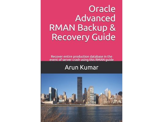 Oracle Advanced RMAN Backup & Recovery Guide: Recover entire production database in the event of server crash using this RMAN guide