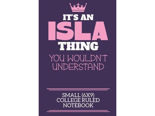 It's An Isla Thing You Wouldn't Understand Small (6x9) College Ruled Notebook: A cute book to write in for any book lovers, doodle writers and budding