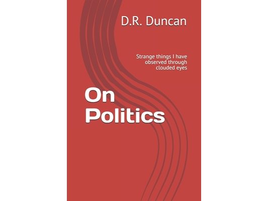 On Politics: Strange things I have observed through clouded eyes