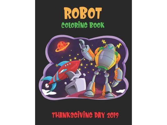 Robot Coloring Book Thanksgiving Day 2019: Robot For Kids Coloring Book: Perfect to learn and Fun Ages 2-4, 4-8, Boys and Girls