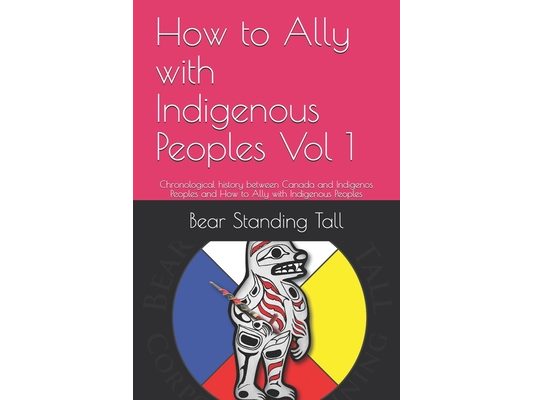 How to Ally with Indigenous Peoples Vol 1: Chronological history between Canada and Indigenos Peoples and How to Ally with Indigenous Peoples