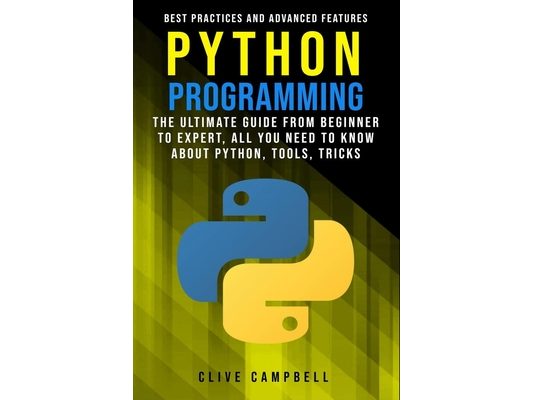 Python Programming: The Ultimate Guide from Beginner to Expert, All you Need to Know about Python, Tools, Tricks, Best Practices and Advanced Features