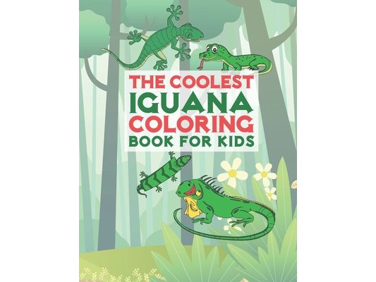 The Coolest Iguana Coloring Book For Kids: 25 Fun Designs For Boys And Girls - Perfect For Young Children Preschool Elementary Toddlers