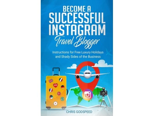 Become A Successful Instagram Travel Blogger: Instructions for Free Luxury Holidays and Shady Sides of the Business