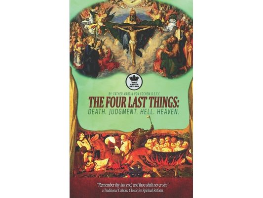 The Four Last Things: Death. Judgment. Hell. Heaven. Remember thy last end, and thou shalt never sin. a Traditional Catholic Classic for Spi