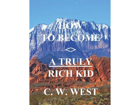 How to Become a Truly Rich Kid: How to Help Your Kids Become Truly Rich