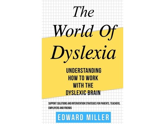 The World of Dyslexia: Understanding How to Work with the Dyslexic Brain. Find the best Support Solutions and Intervention Strategies for Par