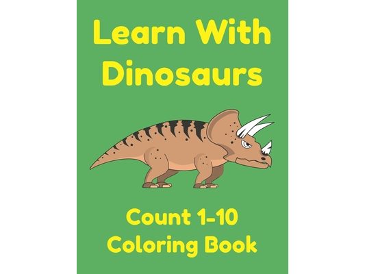 Learn With Dinosaurs Count 1-10 Coloring Book: Pre K Learning Numbers and Counting Worksheets for Preschoolers