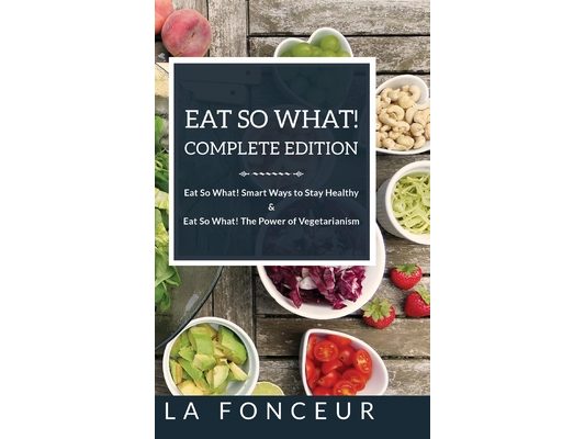 Eat So What! Complete Edition: Book 1 and 2 (Full Color Print): Eat So What! Smart Ways to Stay Healthy & The Power of Vegetarianism