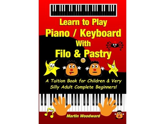 Learn to Play Piano / Keyboard With Filo & Pastry: A Tuition Book for Children & Very Silly Adult Complete Beginners!
