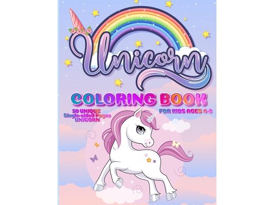Unicorn Coloring Book: For Kids Ages 4-8 50 Unique Single-Sided Pages For The Ultimate Unicorn Fan To Color This Children's Coloring Book Is Full Of H