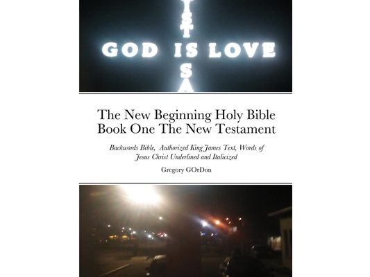 The New Beginning Holy Bible Book One The New Testament: Backwords Bible, Authorized King James Text, Words of Jesus Christ Underlined and Italicized