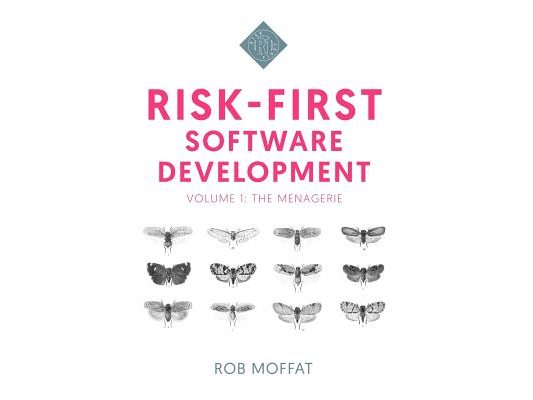 Risk-First Software Development: Volume 1: The Menagerie