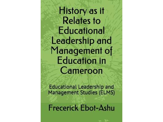 History as It Relates to Educational Leadership and Management of Education in Cameroon: Educational Leadership and Management Studies (Elms)